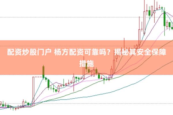 配资炒股门户 杨方配资可靠吗？揭秘其安全保障措施