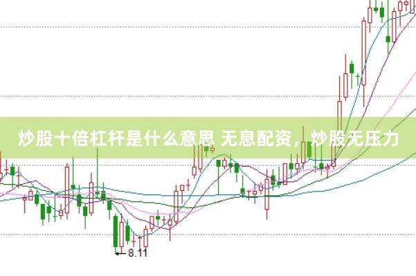 炒股十倍杠杆是什么意思 无息配资，炒股无压力
