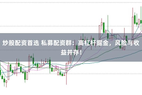炒股配资首选 私募配资群：高杠杆掘金，风险与收益并存！