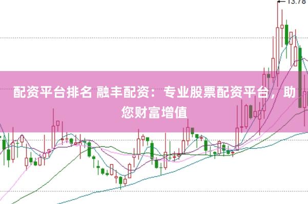 配资平台排名 融丰配资：专业股票配资平台，助您财富增值