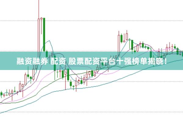 融资融券 配资 股票配资平台十强榜单揭晓！