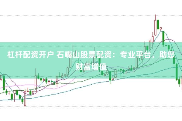 杠杆配资开户 石嘴山股票配资：专业平台，助您财富增值