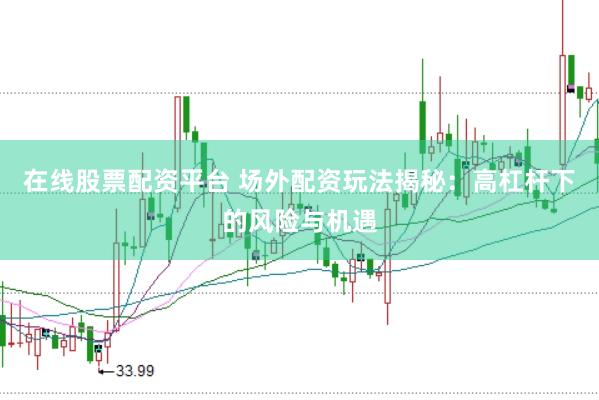 在线股票配资平台 场外配资玩法揭秘：高杠杆下的风险与机遇