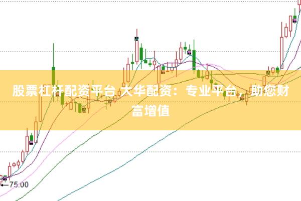 股票杠杆配资平台 大华配资：专业平台，助您财富增值