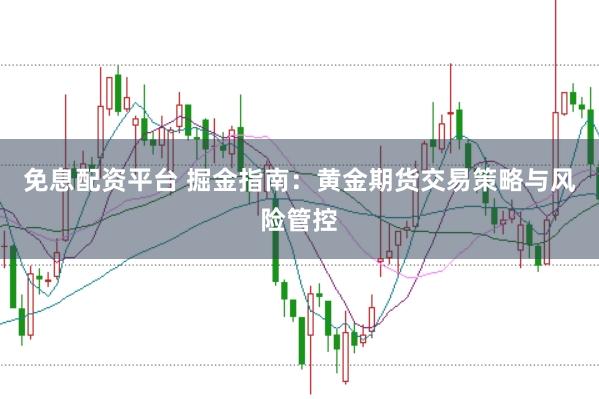 免息配资平台 掘金指南：黄金期货交易策略与风险管控