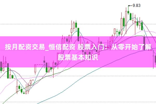按月配资交易_恒信配资 股票入门:从零开始了解股票基本知识