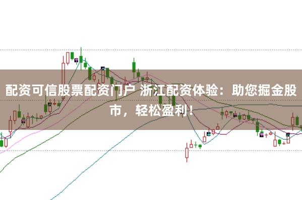 配资可信股票配资门户 浙江配资体验:助您掘金股市,轻松盈利!