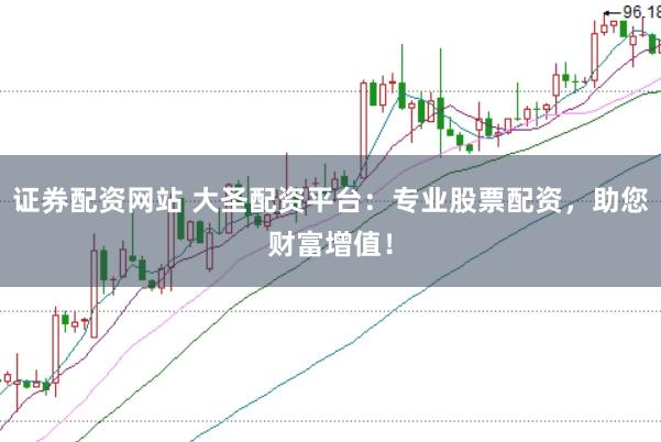 证券配资网站 大圣配资平台:专业股票配资,助您财富增值!