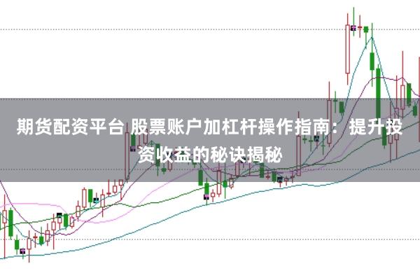 期货配资平台 股票账户加杠杆操作指南：提升投资收益的秘诀揭秘