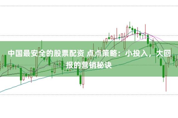 中国最安全的股票配资 点点策略：小投入，大回报的营销秘诀