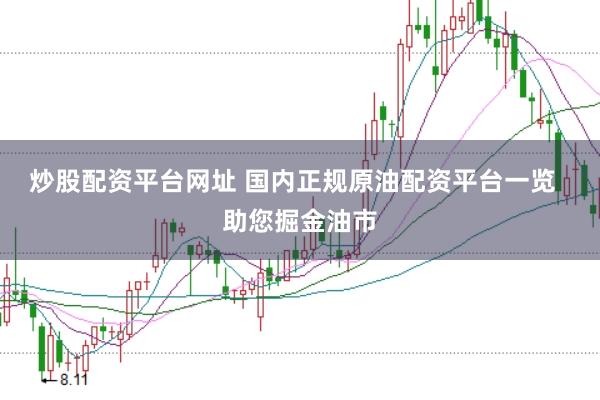 炒股配资平台网址 国内正规原油配资平台一览 助您掘金油市