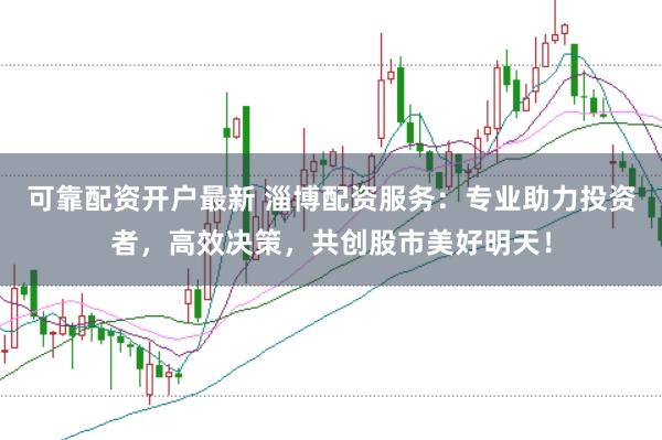 可靠配资开户最新 淄博配资服务:专业助力投资者,高效决策,共创股市美好明天!
