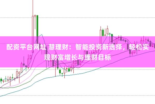 配资平台网址 慧理财：智能投资新选择，轻松实现财富增长与理财目标