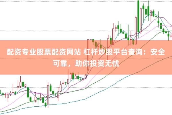 配资专业股票配资网站 杠杆炒股平台查询:安全可靠,助你投资无忧