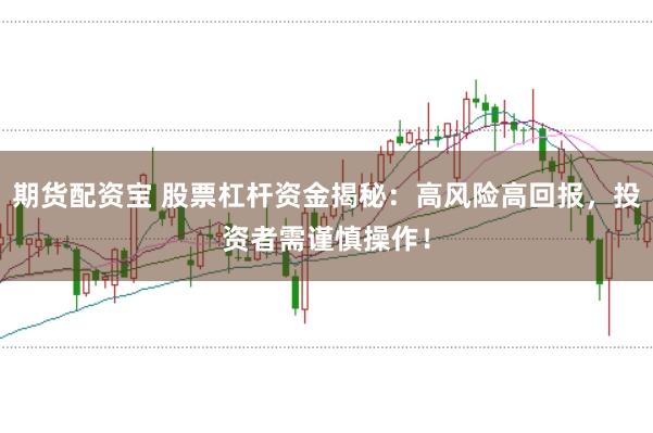 期货配资宝 股票杠杆资金揭秘:高风险高回报,投资者需谨慎操作!