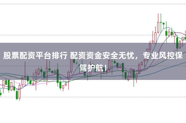股票配资平台排行 配资资金安全无忧,专业风控保驾护航!