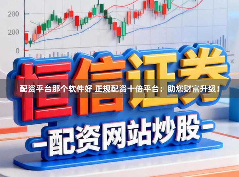 配资平台那个软件好 正规配资十倍平台:助您财富升级!