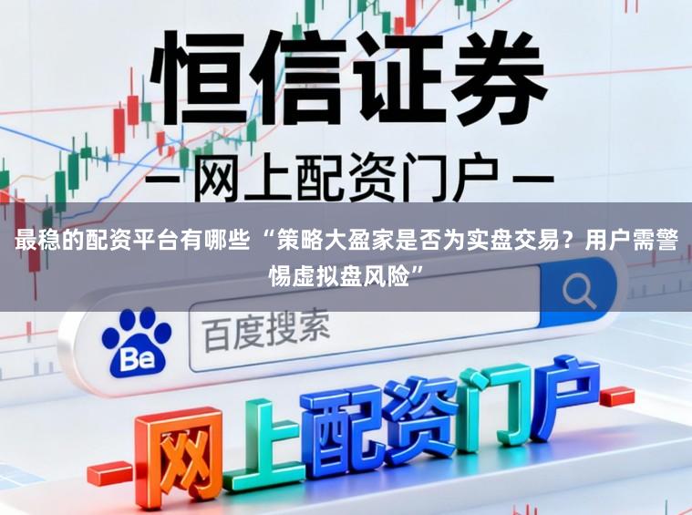 最稳的配资平台有哪些 “策略大盈家是否为实盘交易?用户需警惕虚拟盘风险”