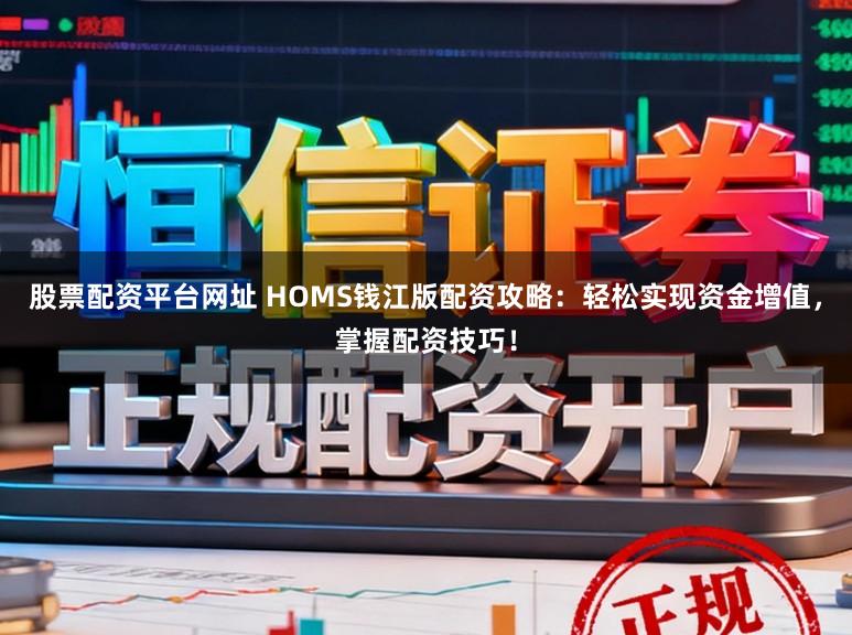 股票配资平台网址 HOMS钱江版配资攻略:轻松实现资金增值,掌握配资技巧!