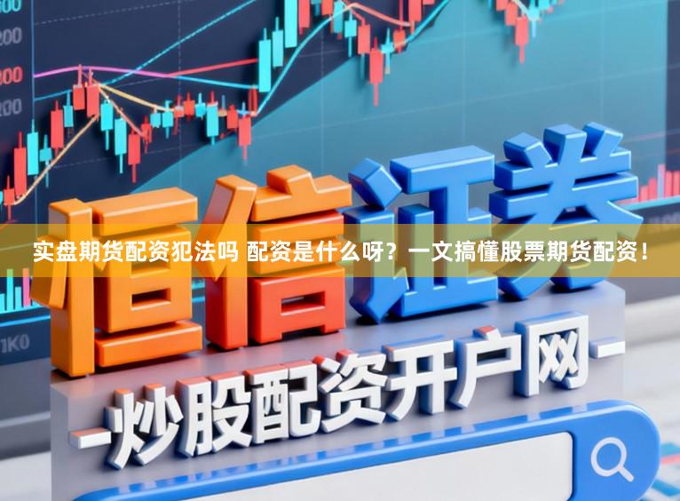 实盘期货配资犯法吗 配资是什么呀？一文搞懂股票期货配资！