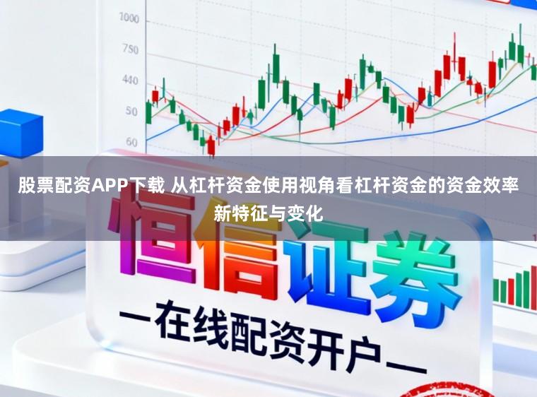 股票配资APP下载 从杠杆资金使用视角看杠杆资金的资金效率新特征与变化