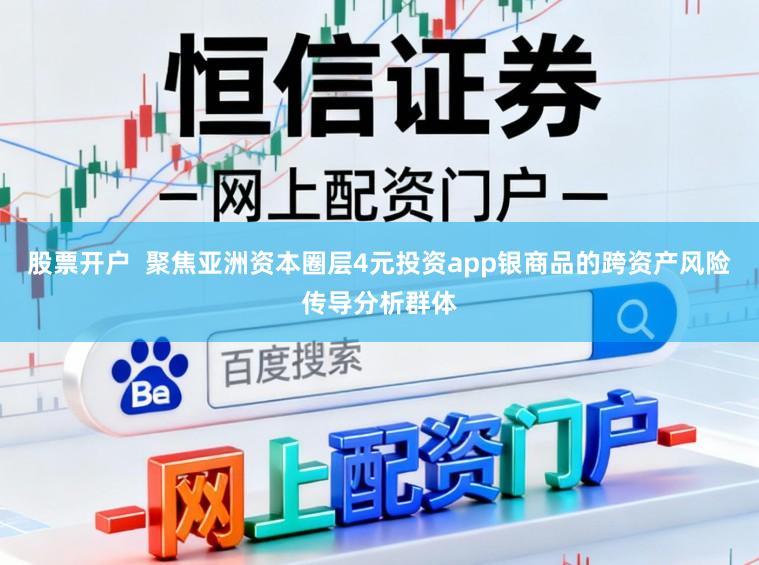 股票开户  聚焦亚洲资本圈层4元投资app银商品的跨资产风险传导分析群体