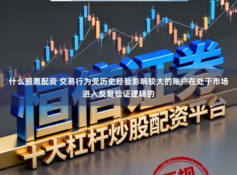 什么股票配资 交易行为受历史经验影响较大的账户在处于市场进入反复验证逻辑的