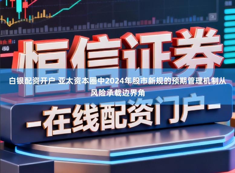 白银配资开户 亚太资本圈中2024年股市新规的预期管理机制从风险承载边界角