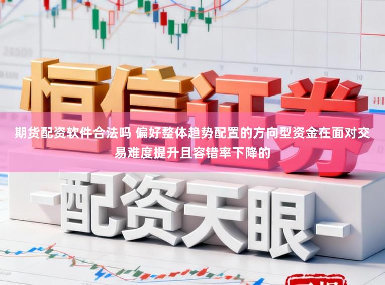 期货配资软件合法吗 偏好整体趋势配置的方向型资金在面对交易难度提升且容错率下降的