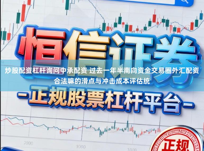 炒股配资杠杆询问中承配资 过去一年半南向资金交易圈外汇配资合法嘛的滑点与冲击成本评估统