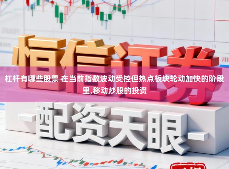 杠杆有哪些股票 在当前指数波动受控但热点板块轮动加快的阶段里,移动炒股的投资