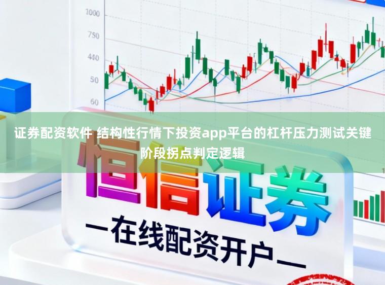 证券配资软件 结构性行情下投资app平台的杠杆压力测试关键阶段拐点判定逻辑