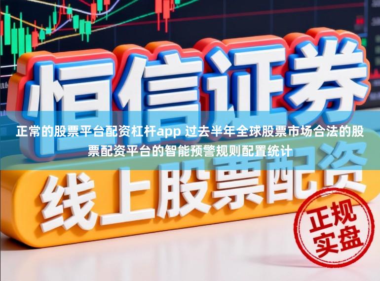 正常的股票平台配资杠杆app 过去半年全球股票市场合法的股票配资平台的智能预警规则配置统计