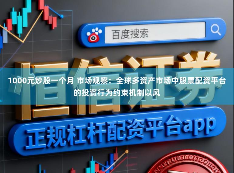 1000元炒股一个月 市场观察：全球多资产市场中股票配资平台的投资行为约束机制以风