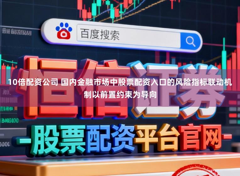 10倍配资公司 国内金融市场中股票配资入口的风险指标联动机制以前置约束为导向