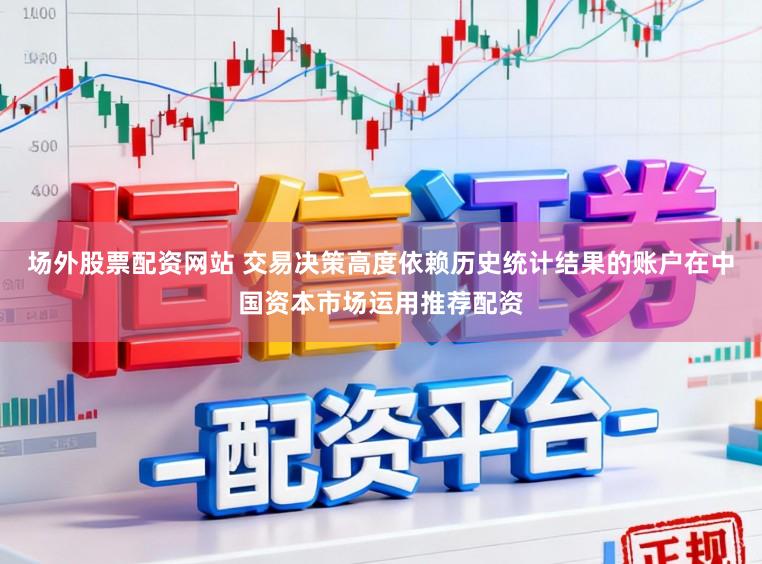 场外股票配资网站 交易决策高度依赖历史统计结果的账户在中国资本市场运用推荐配资