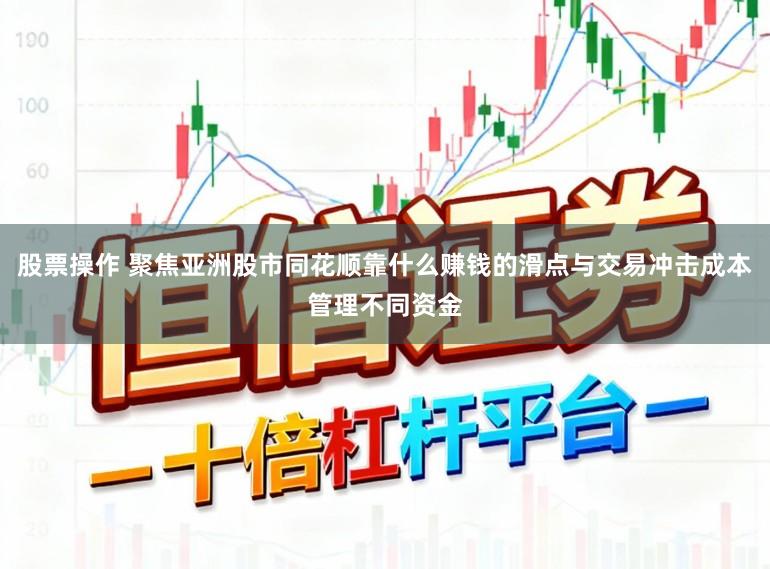 股票操作 聚焦亚洲股市同花顺靠什么赚钱的滑点与交易冲击成本管理不同资金