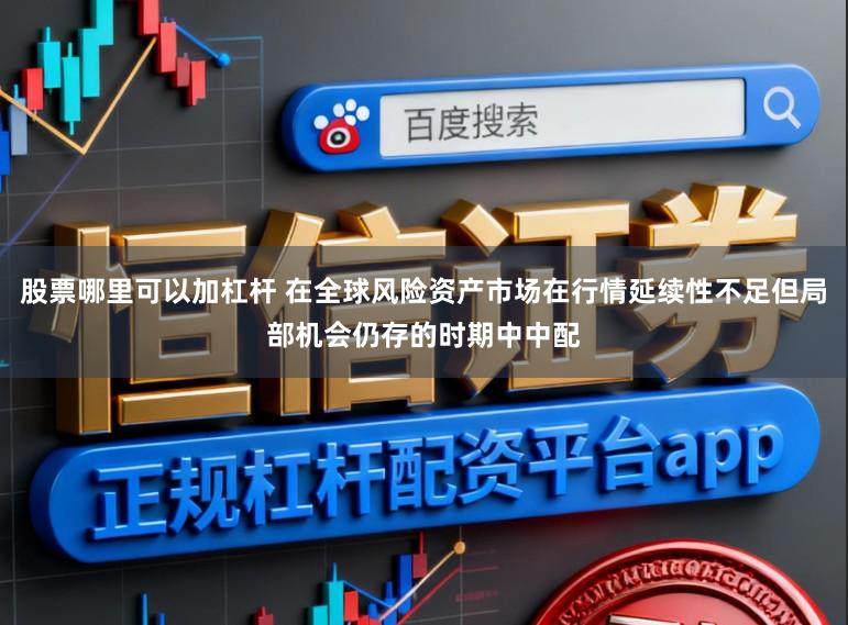 股票哪里可以加杠杆 在全球风险资产市场在行情延续性不足但局部机会仍存的时期中中配