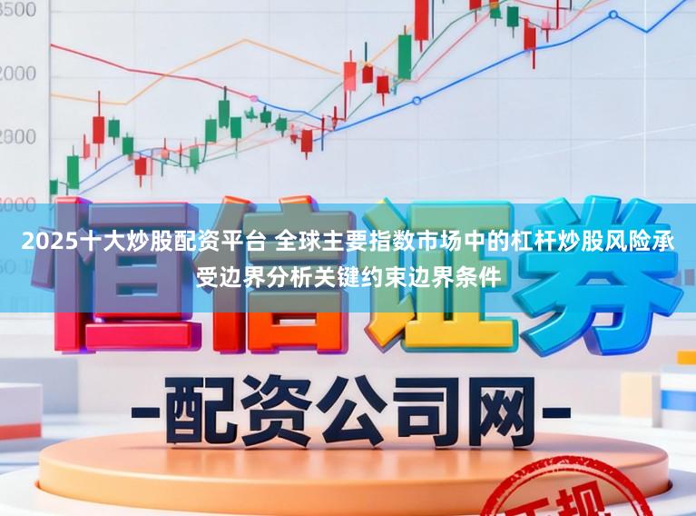 2025十大炒股配资平台 全球主要指数市场中的杠杆炒股风险承受边界分析关键约束边界条件