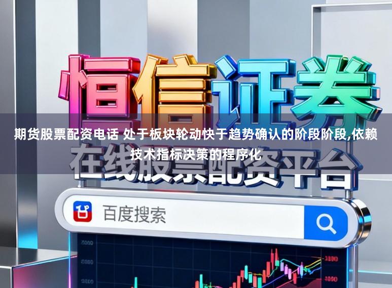 期货股票配资电话 处于板块轮动快于趋势确认的阶段阶段，依赖技术指标决策的程序化