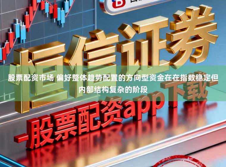 股票配资市场 偏好整体趋势配置的方向型资金在在指数稳定但内部结构复杂的阶段