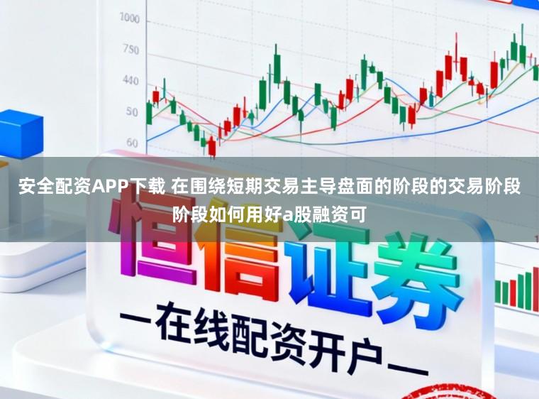 安全配资APP下载 在围绕短期交易主导盘面的阶段的交易阶段阶段如何用好a股融资可