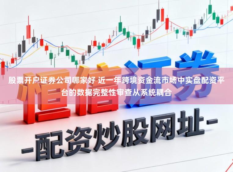 股票开户证券公司哪家好 近一年跨境资金流市场中实盘配资平台的数据完整性审查从系统耦合