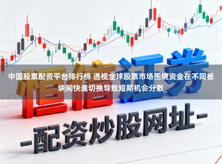 中国股票配资平台排行榜 透视全球股票市场围绕资金在不同板块间快速切换导致短期机会分散