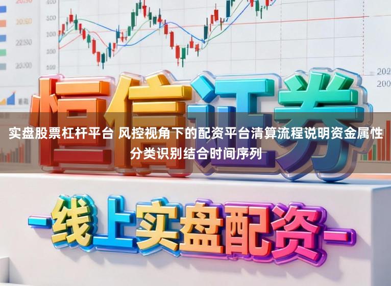 实盘股票杠杆平台 风控视角下的配资平台清算流程说明资金属性分类识别结合时间序列