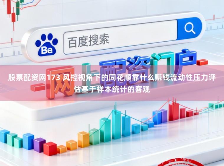 股票配资网173 风控视角下的同花顺靠什么赚钱流动性压力评估基于样本统计的客观