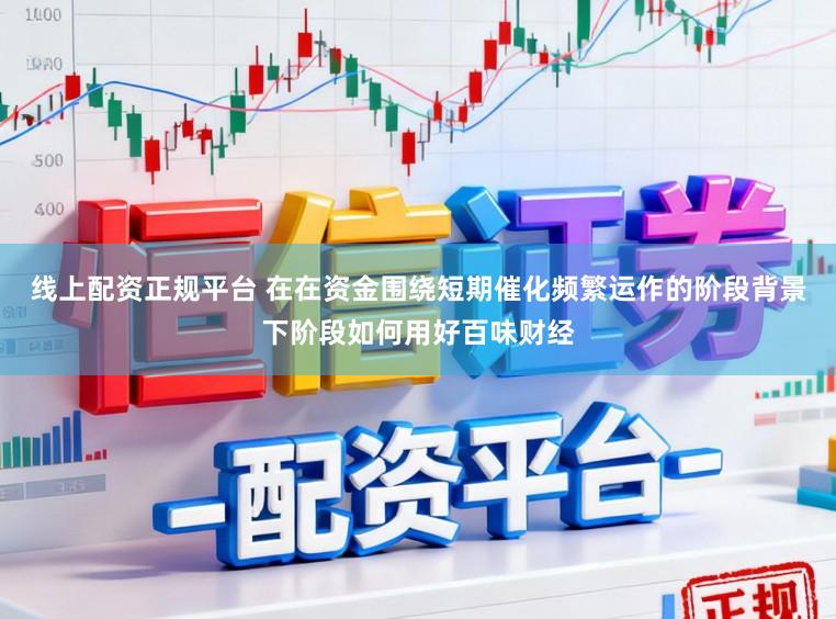 线上配资正规平台 在在资金围绕短期催化频繁运作的阶段背景下阶段如何用好百味财经