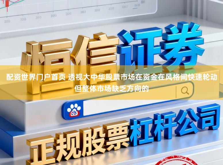 配资世界门户首页 透视大中华股票市场在资金在风格间快速轮动但整体市场缺乏方向的