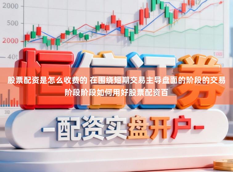 股票配资是怎么收费的 在围绕短期交易主导盘面的阶段的交易阶段阶段如何用好股票配资百