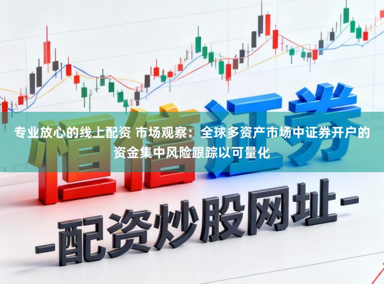 专业放心的线上配资 市场观察：全球多资产市场中证券开户的资金集中风险跟踪以可量化